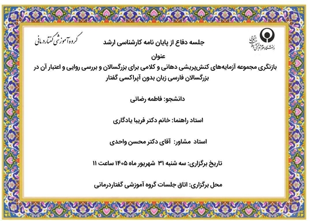 جلسه دفاع از پایان نامه کارشناسی ارشد فاطمه رضایی  با عنوان بازنگری مجموعه آزمایه‌های کنش‌پریشی دهانی و کلامی برای بزرگسالان و بررسی روایی و اعتبار آن در بزرگسالان فارسی زبان بدون آپراکسی گفتار روز سه شنبه 31 شهریور  ماه 1405 ساعت11 برگزار می شود
